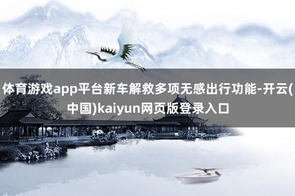 体育游戏app平台新车解救多项无感出行功能-开云(中国)kaiyun网页版登录入口