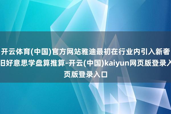 开云体育(中国)官方网站雅迪最初在行业内引入新奢复旧好意思学盘算推算-开云(中国)kaiyun网页版登录入口