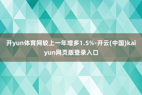 开yun体育网较上一年增多1.5%-开云(中国)kaiyun网页版登录入口