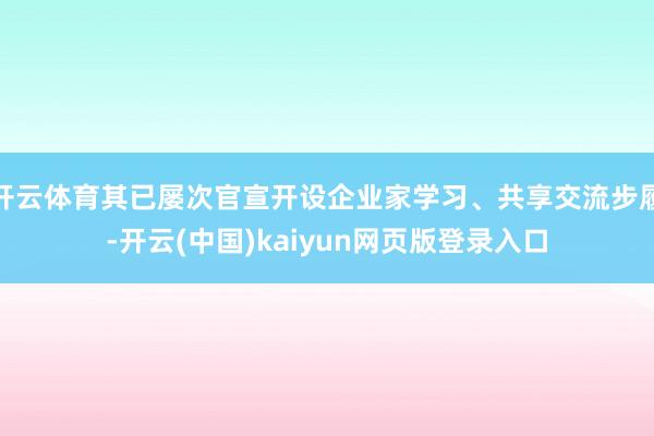 开云体育其已屡次官宣开设企业家学习、共享交流步履-开云(中国)kaiyun网页版登录入口