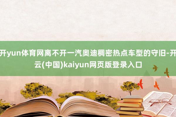 开yun体育网离不开一汽奥迪稠密热点车型的守旧-开云(中国)kaiyun网页版登录入口