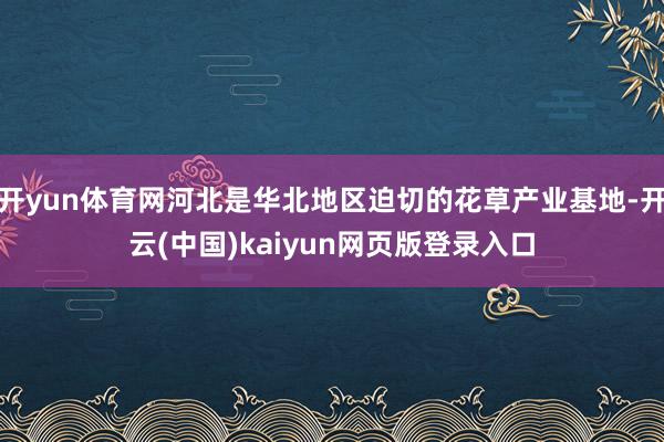 开yun体育网河北是华北地区迫切的花草产业基地-开云(中国)kaiyun网页版登录入口