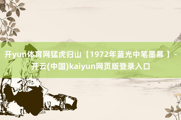 开yun体育网猛虎归山【1972年蓝光中笔墨幕 】-开云(中国)kaiyun网页版登录入口