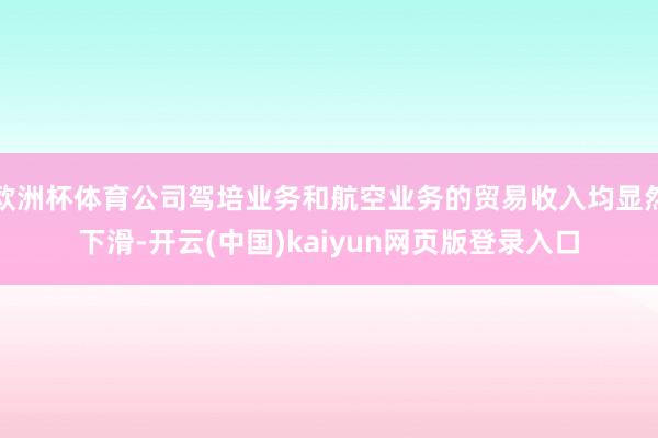 欧洲杯体育公司驾培业务和航空业务的贸易收入均显然下滑-开云(中国)kaiyun网页版登录入口