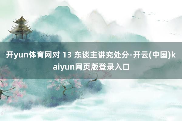 开yun体育网对 13 东谈主讲究处分-开云(中国)kaiyun网页版登录入口