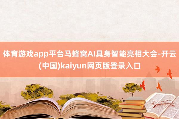 体育游戏app平台马蜂窝AI具身智能亮相大会-开云(中国)kaiyun网页版登录入口