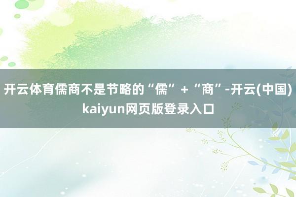 开云体育儒商不是节略的“儒”＋“商”-开云(中国)kaiyun网页版登录入口