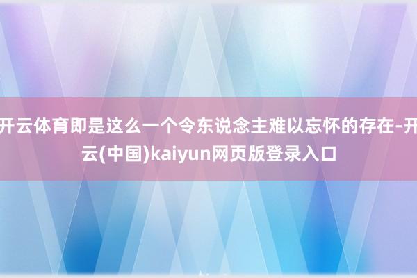 开云体育即是这么一个令东说念主难以忘怀的存在-开云(中国)kaiyun网页版登录入口