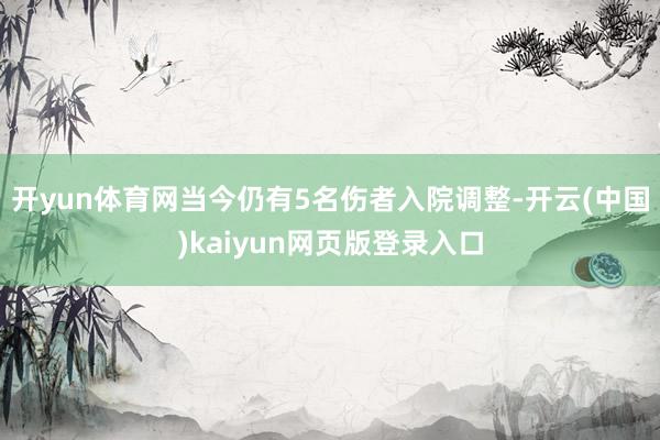 开yun体育网当今仍有5名伤者入院调整-开云(中国)kaiyun网页版登录入口