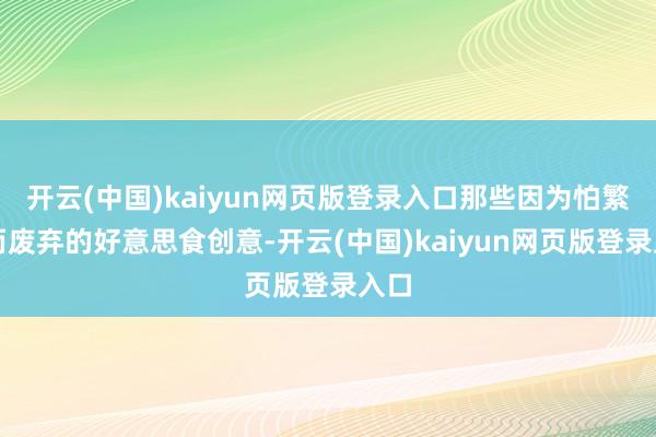 开云(中国)kaiyun网页版登录入口那些因为怕繁难而废弃的好意思食创意-开云(中国)kaiyun网页版登录入口