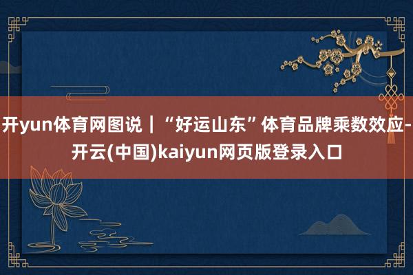 开yun体育网图说｜“好运山东”体育品牌乘数效应-开云(中国)kaiyun网页版登录入口