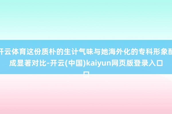 开云体育这份质朴的生计气味与她海外化的专科形象酿成显著对比-开云(中国)kaiyun网页版登录入口