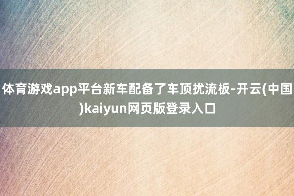 体育游戏app平台新车配备了车顶扰流板-开云(中国)kaiyun网页版登录入口