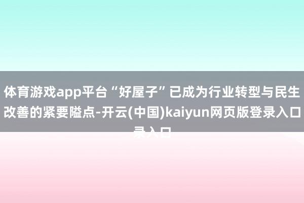 体育游戏app平台“好屋子”已成为行业转型与民生改善的紧要隘点-开云(中国)kaiyun网页版登录入口