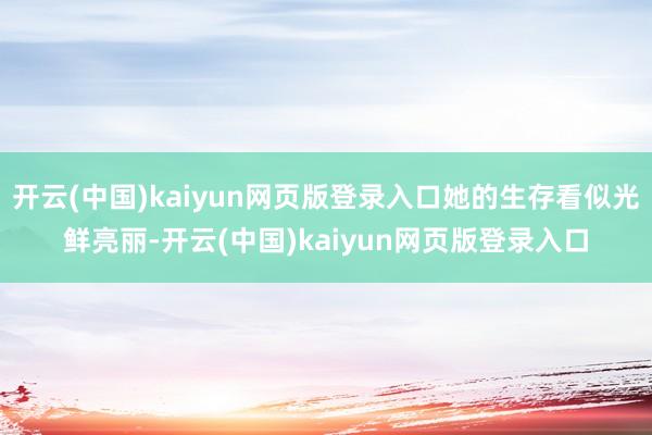 开云(中国)kaiyun网页版登录入口她的生存看似光鲜亮丽-开云(中国)kaiyun网页版登录入口