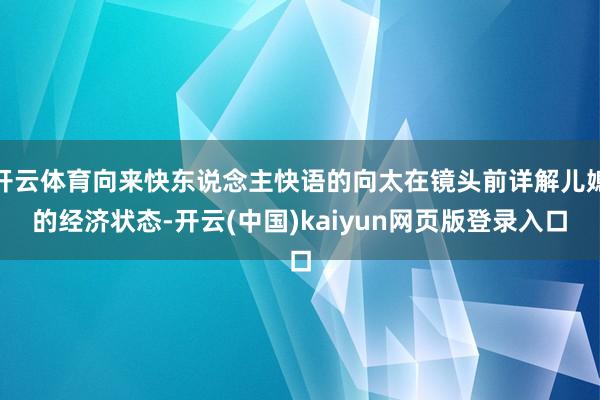 开云体育向来快东说念主快语的向太在镜头前详解儿媳的经济状态-开云(中国)kaiyun网页版登录入口
