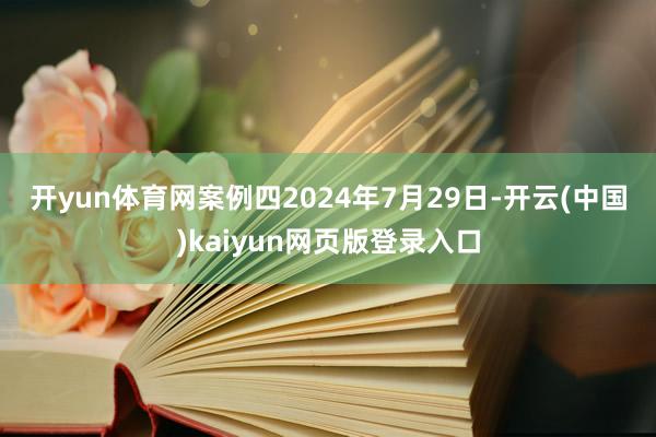 开yun体育网　　案例四　　2024年7月29日-开云(中国)kaiyun网页版登录入口