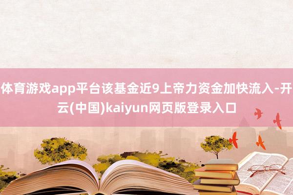 体育游戏app平台该基金近9上帝力资金加快流入-开云(中国)kaiyun网页版登录入口