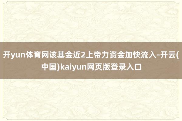 开yun体育网该基金近2上帝力资金加快流入-开云(中国)kaiyun网页版登录入口