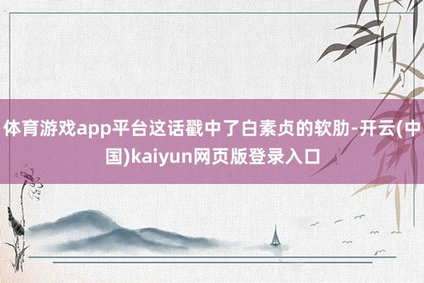 体育游戏app平台这话戳中了白素贞的软肋-开云(中国)kaiyun网页版登录入口