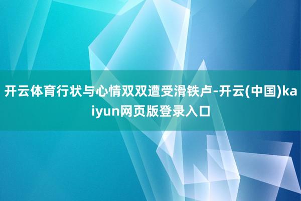 开云体育行状与心情双双遭受滑铁卢-开云(中国)kaiyun网页版登录入口
