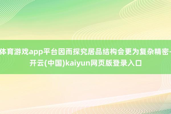 体育游戏app平台因而探究居品结构会更为复杂精密-开云(中国)kaiyun网页版登录入口
