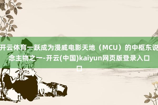 开云体育一跃成为漫威电影天地（MCU）的中枢东说念主物之一-开云(中国)kaiyun网页版登录入口