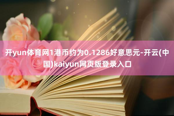 开yun体育网1港币约为0.1286好意思元-开云(中国)kaiyun网页版登录入口