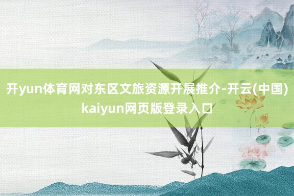 开yun体育网对东区文旅资源开展推介-开云(中国)kaiyun网页版登录入口