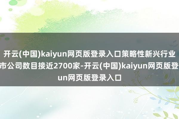 开云(中国)kaiyun网页版登录入口策略性新兴行业A股上市公司数目接近2700家-开云(中国)kaiyun网页版登录入口