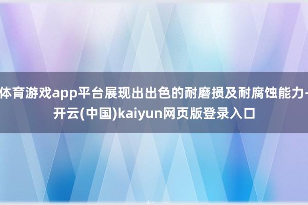 体育游戏app平台展现出出色的耐磨损及耐腐蚀能力-开云(中国)kaiyun网页版登录入口