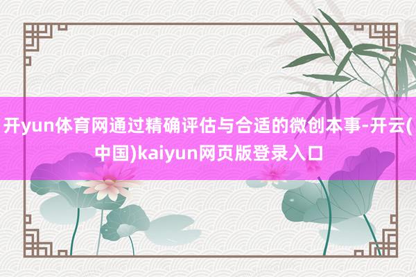 开yun体育网通过精确评估与合适的微创本事-开云(中国)kaiyun网页版登录入口