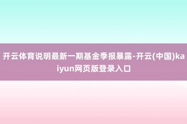 开云体育说明最新一期基金季报暴露-开云(中国)kaiyun网页版登录入口