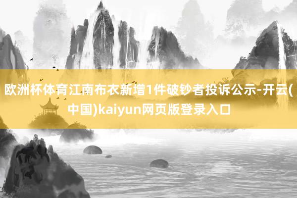欧洲杯体育江南布衣新增1件破钞者投诉公示-开云(中国)kaiyun网页版登录入口