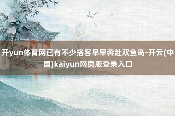 开yun体育网已有不少搭客早早奔赴双鱼岛-开云(中国)kaiyun网页版登录入口