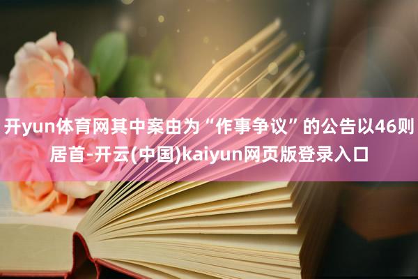 开yun体育网其中案由为“作事争议”的公告以46则居首-开云(中国)kaiyun网页版登录入口