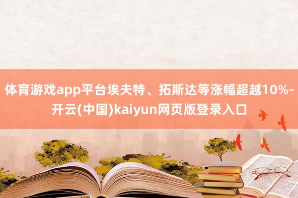 体育游戏app平台埃夫特、拓斯达等涨幅超越10%-开云(中国)kaiyun网页版登录入口