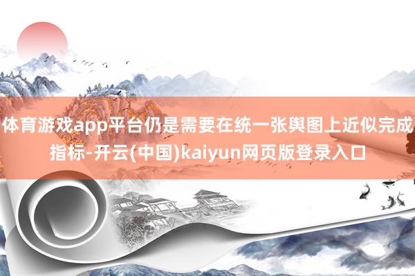 体育游戏app平台仍是需要在统一张舆图上近似完成指标-开云(中国)kaiyun网页版登录入口
