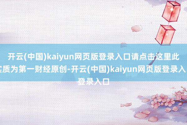 开云(中国)kaiyun网页版登录入口请点击这里此实质为第一财经原创-开云(中国)kaiyun网页版登录入口