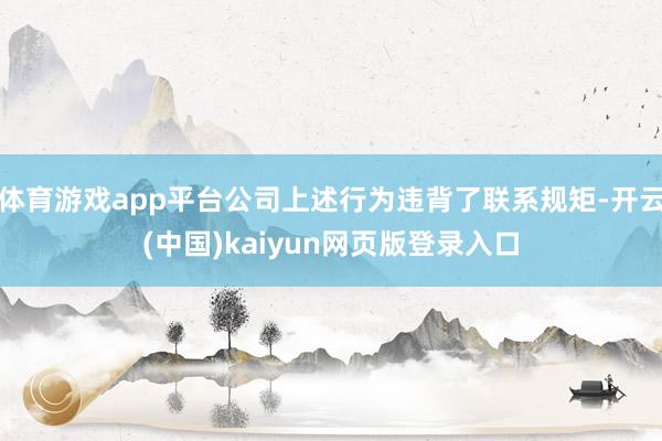 体育游戏app平台公司上述行为违背了联系规矩-开云(中国)kaiyun网页版登录入口