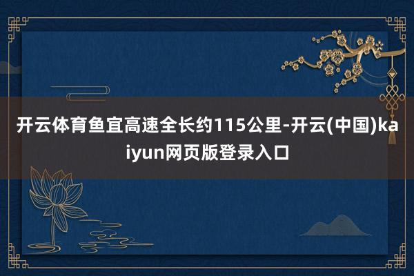 开云体育鱼宜高速全长约115公里-开云(中国)kaiyun网页版登录入口
