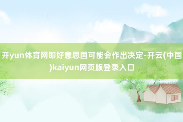 开yun体育网即好意思国可能会作出决定-开云(中国)kaiyun网页版登录入口