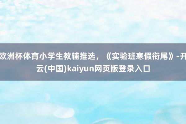 欧洲杯体育小学生教辅推选，《实验班寒假衔尾》-开云(中国)kaiyun网页版登录入口