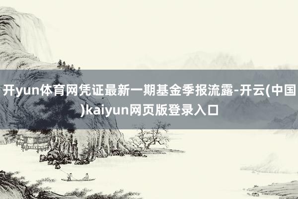开yun体育网凭证最新一期基金季报流露-开云(中国)kaiyun网页版登录入口
