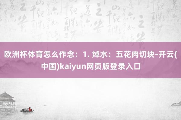 欧洲杯体育怎么作念：1. 焯水：五花肉切块-开云(中国)kaiyun网页版登录入口