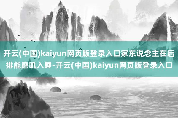 开云(中国)kaiyun网页版登录入口家东说念主在后排能磨叽入睡-开云(中国)kaiyun网页版登录入口