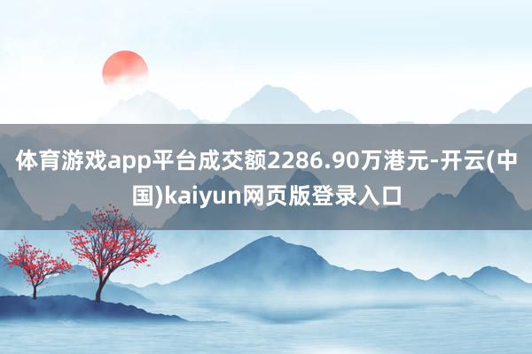 体育游戏app平台成交额2286.90万港元-开云(中国)kaiyun网页版登录入口