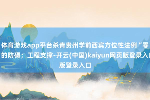 体育游戏app平台杀青贵州学前西宾方位性法例“零”的防碍；工程支撑-开云(中国)kaiyun网页版登录入口