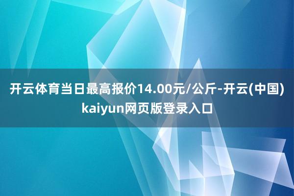 开云体育当日最高报价14.00元/公斤-开云(中国)kaiyun网页版登录入口