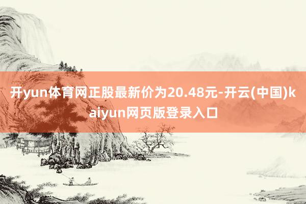 开yun体育网正股最新价为20.48元-开云(中国)kaiyun网页版登录入口
